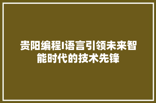 贵阳编程I语言引领未来智能时代的技术先锋