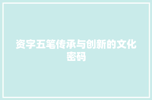 资字五笔传承与创新的文化密码