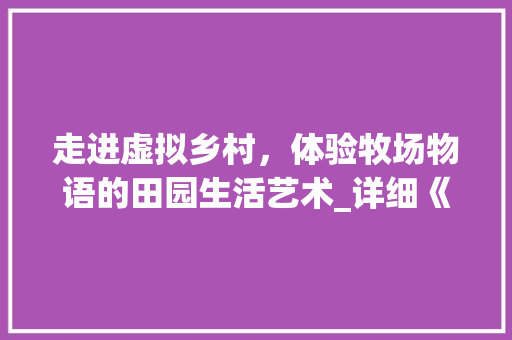 走进虚拟乡村，体验牧场物语的田园生活艺术_详细《牧场物语》的玩法与魅力