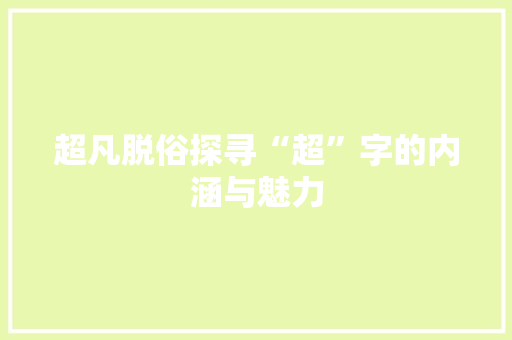 超凡脱俗探寻“超”字的内涵与魅力