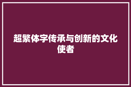 超繁体字传承与创新的文化使者