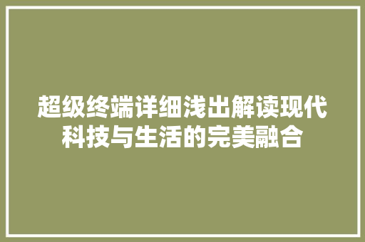 超级终端详细浅出解读现代科技与生活的完美融合