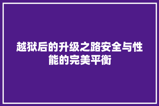 越狱后的升级之路安全与性能的完美平衡