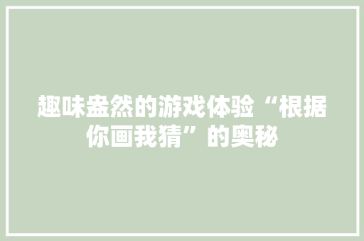 趣味盎然的游戏体验“根据你画我猜”的奥秘