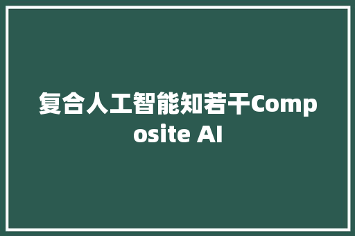 复合人工智能知若干Composite AI