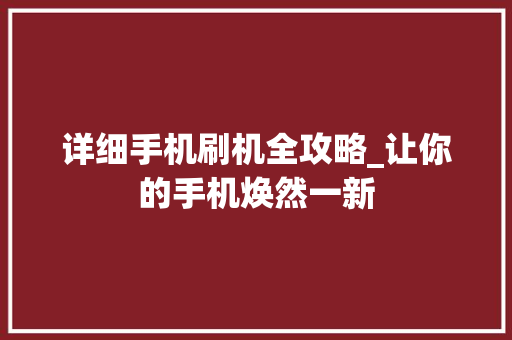 详细手机刷机全攻略_让你的手机焕然一新