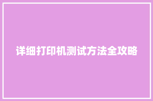 详细打印机测试方法全攻略