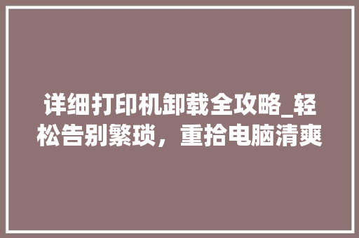 详细打印机卸载全攻略_轻松告别繁琐，重拾电脑清爽