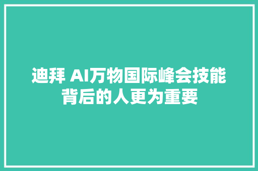 迪拜 AI万物国际峰会技能背后的人更为重要