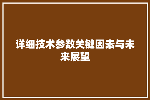 详细技术参数关键因素与未来展望