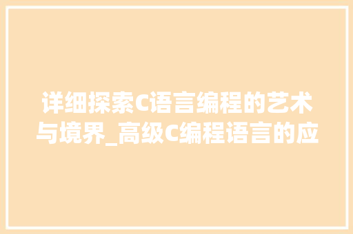 详细探索C语言编程的艺术与境界_高级C编程语言的应用与方法