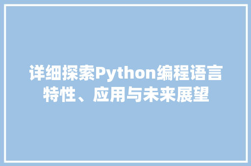 详细探索Python编程语言特性、应用与未来展望