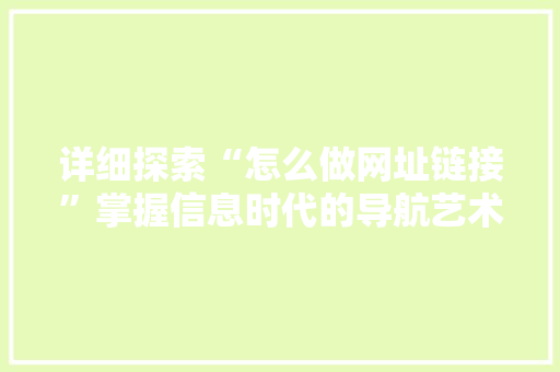 详细探索“怎么做网址链接”掌握信息时代的导航艺术