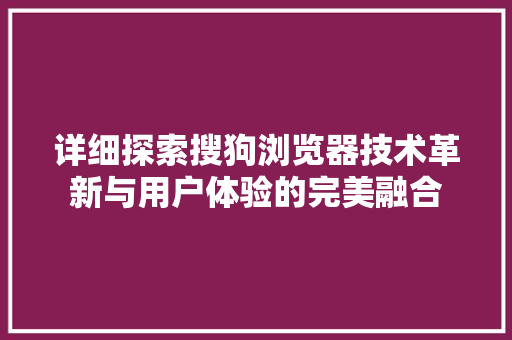 详细探索搜狗浏览器技术革新与用户体验的完美融合