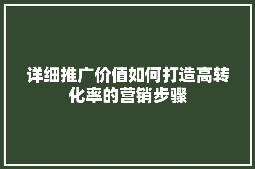 详细推广价值如何打造高转化率的营销步骤