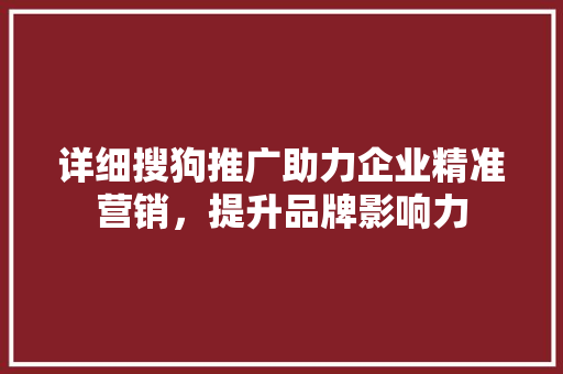 详细搜狗推广助力企业精准营销，提升品牌影响力