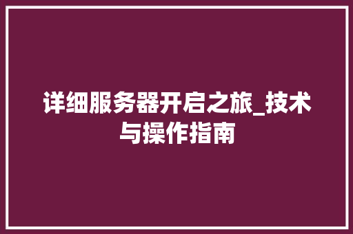 详细服务器开启之旅_技术与操作指南