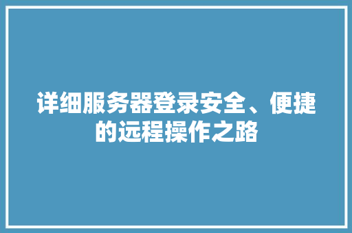 详细服务器登录安全、便捷的远程操作之路