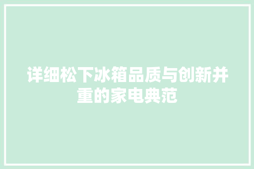 详细松下冰箱品质与创新并重的家电典范