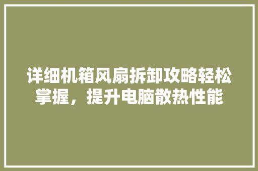 详细机箱风扇拆卸攻略轻松掌握，提升电脑散热性能