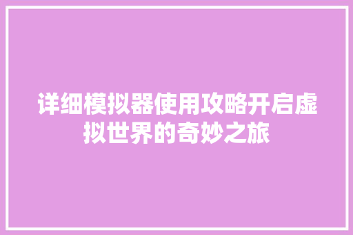 详细模拟器使用攻略开启虚拟世界的奇妙之旅