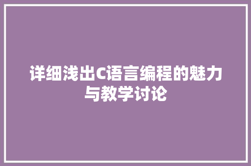 详细浅出C语言编程的魅力与教学讨论