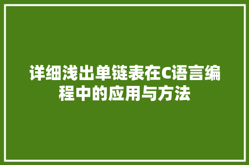 详细浅出单链表在C语言编程中的应用与方法