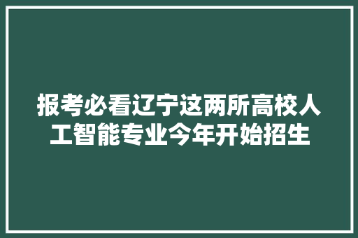 报考必看辽宁这两所高校人工智能专业今年开始招生