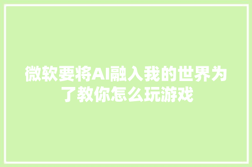 微软要将AI融入我的世界为了教你怎么玩游戏