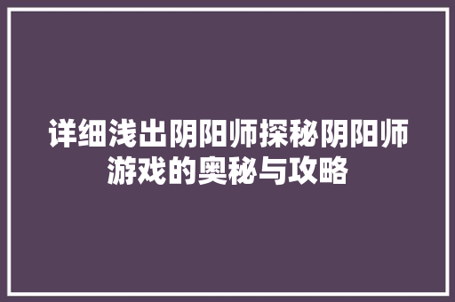 详细浅出阴阳师探秘阴阳师游戏的奥秘与攻略