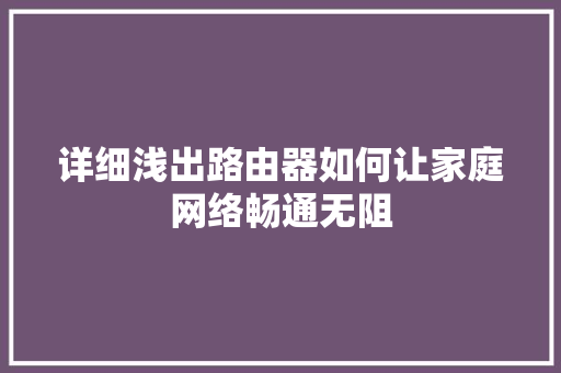 详细浅出路由器如何让家庭网络畅通无阻