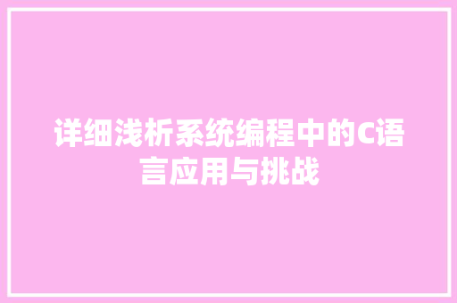 详细浅析系统编程中的C语言应用与挑战