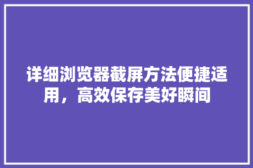 详细浏览器截屏方法便捷适用，高效保存美好瞬间