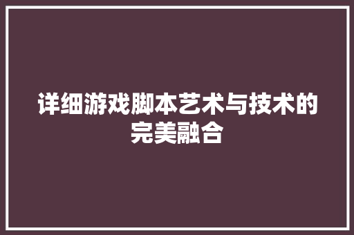 详细游戏脚本艺术与技术的完美融合