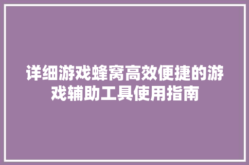 详细游戏蜂窝高效便捷的游戏辅助工具使用指南