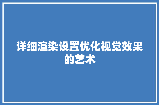 详细渲染设置优化视觉效果的艺术