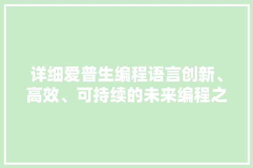 详细爱普生编程语言创新、高效、可持续的未来编程之路