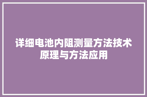 详细电池内阻测量方法技术原理与方法应用