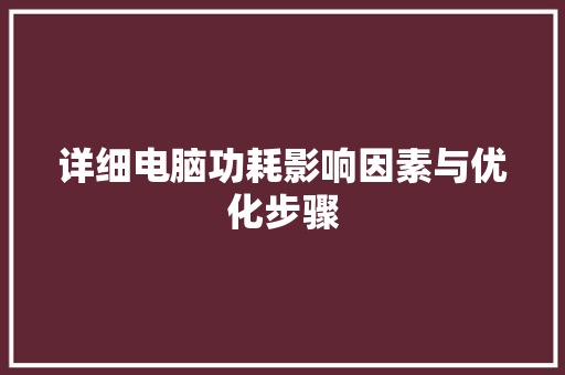 详细电脑功耗影响因素与优化步骤