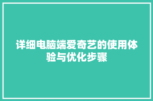 详细电脑端爱奇艺的使用体验与优化步骤