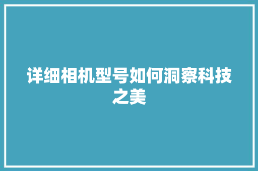 详细相机型号如何洞察科技之美