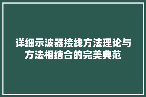 详细示波器接线方法理论与方法相结合的完美典范