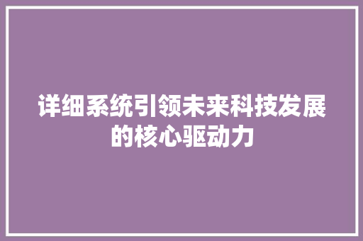 详细系统引领未来科技发展的核心驱动力