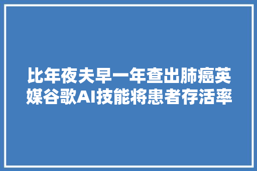 比年夜夫早一年查出肺癌英媒谷歌AI技能将患者存活率提高40