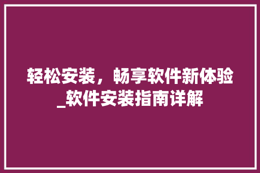 轻松安装，畅享软件新体验_软件安装指南详解