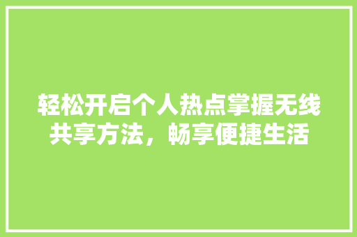 轻松开启个人热点掌握无线共享方法，畅享便捷生活