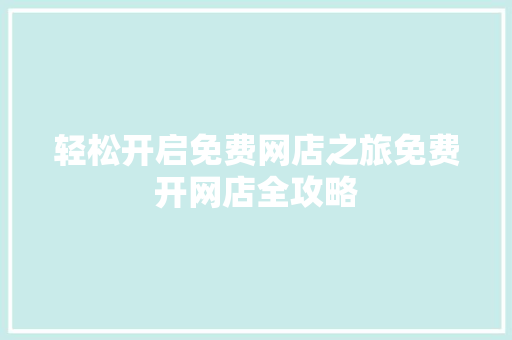 轻松开启免费网店之旅免费开网店全攻略