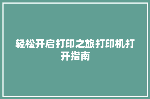 轻松开启打印之旅打印机打开指南