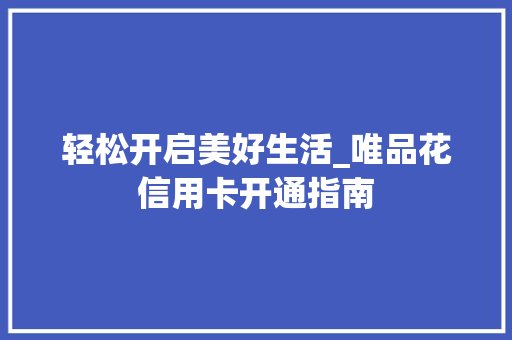 轻松开启美好生活_唯品花信用卡开通指南