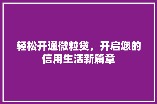 轻松开通微粒贷，开启您的信用生活新篇章